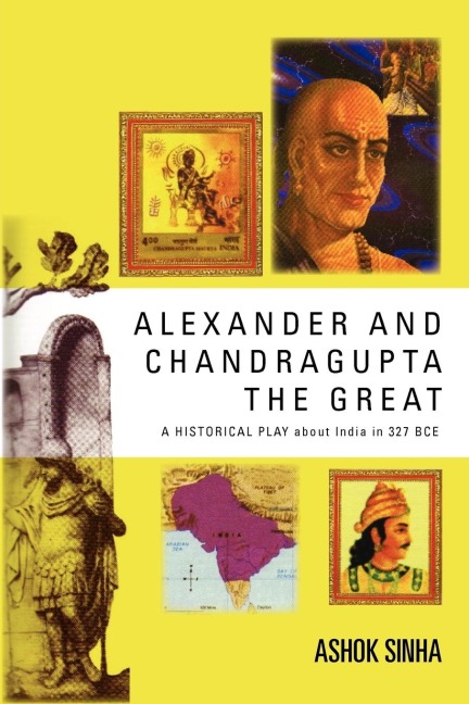 ALEXANDER AND CHANDRAGUPTA THE  GREAT: AN ORIGINAL HISTORICAL PLAY about India in 327 BCE