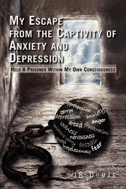 My Escape from the Captivity of Anxiety and Depression: Held a Prisoner Within My Own Consciousness