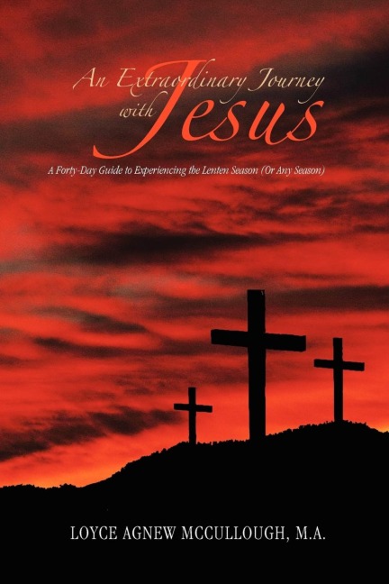 An Extraordinary Journey with Jesus: A Forty-Day Guide to Experiencing the Lenten Season (or Any Season)