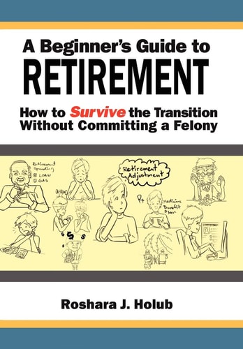 A Beginner's Guide To Retirement How to Survive the Transition Without Committing a Felony