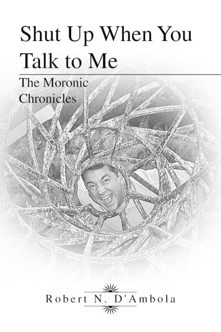 Shut Up When You Talk to Me: The Moronic Chronicles