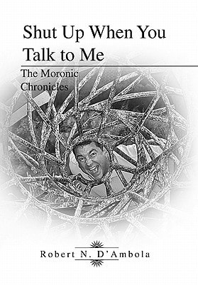 Shut Up When You Talk to Me The Moronic Chronicles