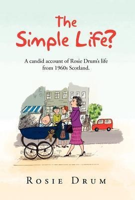 The Simple Life?: A Candid Account of Rosie Drums Life from 1960s Scotland.