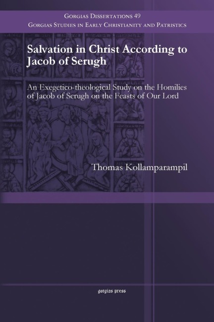 Salvation in Christ According to Jacob of Serugh: An Exegetico-theological Study on the Homilies of Jacob of Serugh on the Feasts of Our Lord