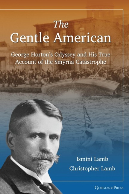 The Gentle American: George Hortons Odyssey and His True Account of the Smyrna Catastrophe