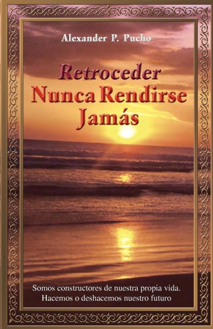 Retroceder Nunca Rendirse Jamas: Somos Constructores de Nuestra Propia Vida. Hacemos O Deshacemos Nuestro Futuro.