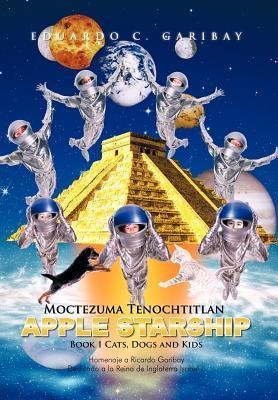 Moctezuma Tenochtitlan Apple Starship: Book 1 Cats, Dogs and Kids