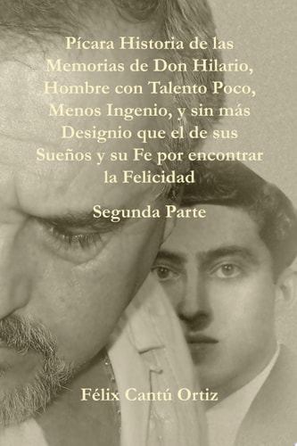 PíCara Historia de Las Memorias de Don Hilario, Hombre con Talento Poco, Menos Ingenio, Y Sin MáS Designio Que el de Sus SueñOs Y Su Fe Por Encontrar la Felicidad Segunda Parte