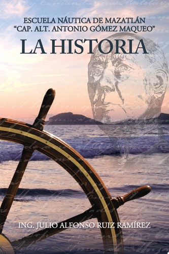 La Historia Escuela NÁutica de MazatlÁn Cap. Alt. Antonio GÓmez Maqueo