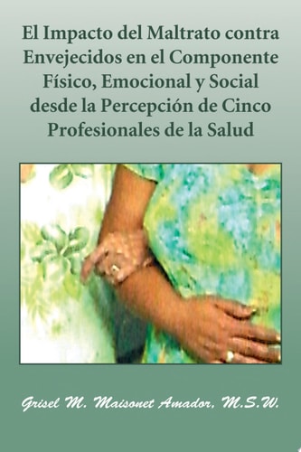 El Impacto del Maltrato contra Envejecidos en el Componente Físico, Emocional y Social desde la Percepción de Cinco Profesionales de la Salud