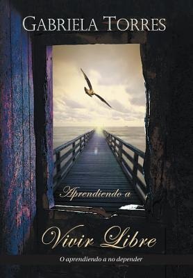 Aprendiendo a Vivir Libre: O Aprendiendo a No Depender