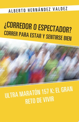 ¿Corredor O Espectador? Correr para Estar Y Sentirse Bien Ultra MaratóN 157 K: el Gran Reto de Vivir