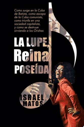 La Lupe, Reina PoseíDa Como Surge en la Cuba de Batista, Como Escapa de la Cuba Comunista, Como Triunfa en una Sociedad Capitalista, y Como Se Destruye Sirviendo a Los Orishas