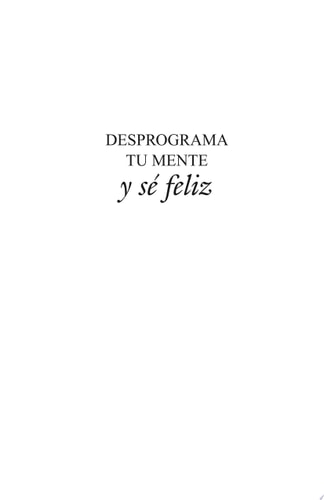 Desprograma Tu Mente y Sé Feliz
