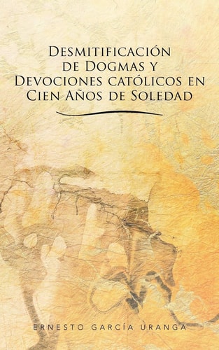DesmitificacióN de Dogmas y Devociones CatóLicos en Cien añOs de Soledad