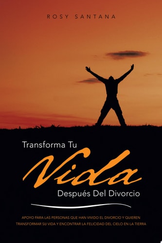 Transforma Tu Vida DespuéS Del Divorcio Apoyo para Las Personas Que Han Vivido el Divorcio y Quieren Transformar Su Vida y Encontrar la Felicidad Del Cielo en la Tierra