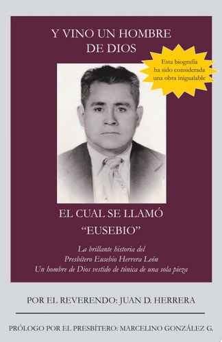 Y Vino un Hombre de Dios el Cual Se LlamÓ Eusebio La Brillante Historia Del PresbíTero Eusebio Herrera leóN; un Hombre de Dios Vestido de TúNica de una Sola Pieza