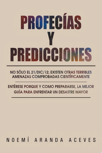 ProfecÍAs y Predicciones No Sólo el 21/Dic/12; Existen Otras Terribles Amenazas Comprobadas CientíFicamente / EntéRese Porque y Como Prepararse, la Mejor Guía para Enfrentar un Desastre Mayor