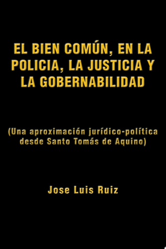 El Bien ComÚN, en la PolicÍa, la Justicia y la Gobernabilidad (una AproximacióN JuríDico-PolíTica Desde Santo TomáS de Aquino)