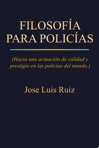 FilosofÍa para PolicÍas (Hacia una Actuación de Calidad y Prestigio en Las Policías Del Mundo. )