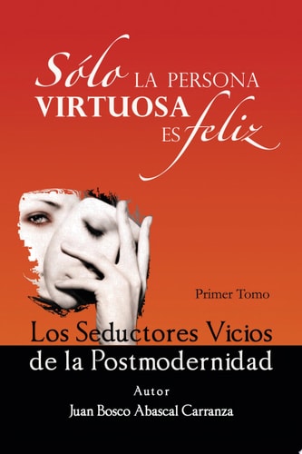 Sólo la Persona Virtuosa Es Feliz Los Seductores Vicios de la Postmodernidad