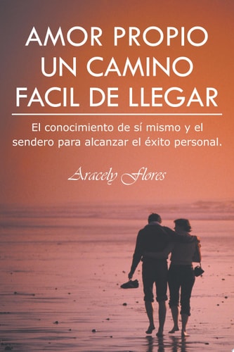 Amor Propio Un Camino Facil de Llegar El Conocimiento de Sí Mismo Y El Sendero Para Alcanzar El Éxito Personal