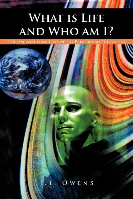 What Is Life and Who Am I?: Fundamental Principles of the Primordian Philosophy