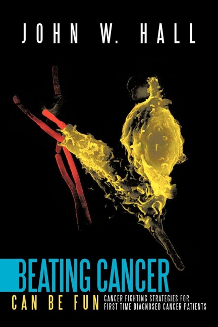 Beating Cancer Can Be Fun: Cancer Fighting Strategies for first time diagnosed cancer patients