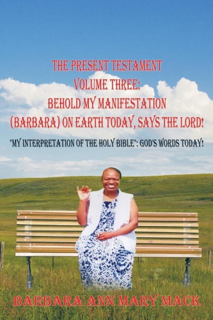 THE PRESENT TESTAMENT VOLUME THREE: BEHOLD MY MANIFESTATION (BARBARA) ON EARTH TODAY, SAYS THE LORD!: MY INTERPRETATION OF THE HOLY BIBLE: GODS WORDS TODAY!