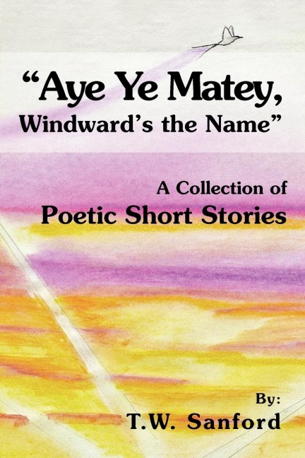 Aye Ye Matey, Windwards the Name: A Collection of Poetic Short Stories