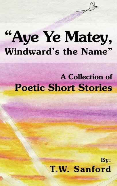 Aye Ye Matey, Windwards the Name: A Collection of Poetic Short Stories