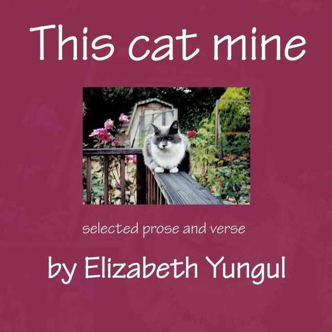 This cat mine: Selected prose and verse by Elizabeth Yungul