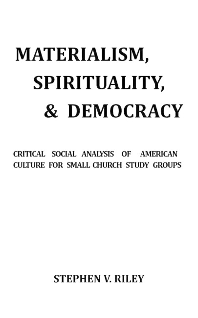MATERIALISM, SPIRITUALITY, & DEMOCRACY: Critical Social Analysis of American Culture for Small Church Study Groups