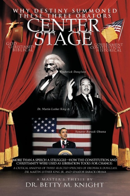Why Destiny Summoned these Three Orators Center Stage: More than A Speech A Struggle-How the Constitution and Christianity Were Used As Liberation Tools for Change:  A Critical Analysis of Three Selective Speeches of Frederick Douglass, Dr. Martin Luther