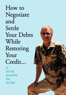 How to Negotiate and Settle Your Debts While Restoring Your Credit...: So Dont Get Bummed Out Over Your Debt!
