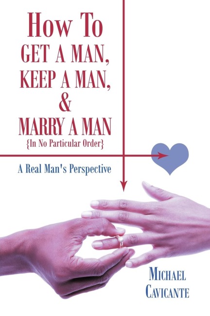 How to Get a Man, Keep a Man, and Marry a Man; In No Particular Order: A Real Mans Perspective