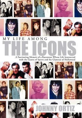 My Life Among the Icons: A Fascinating Memoir of a Raconteur Whose Life Intersected with the Giants of Sports and the Glamour of Hollywood