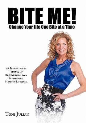 Bite Me! Change Your Life One Bite at a Time: An Inspirational Journey of Re-Invention to a Sustainable, Healthy Lifestyle.