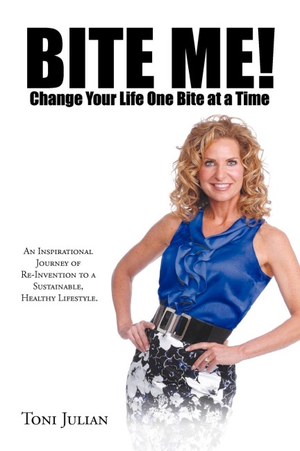 BITE ME! Change Your Life One Bite at a Time: An Inspirational Journey of Re-Invention to a Sustainable, Healthy Lifestyle.