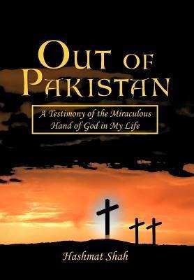 Out of Pakistan: A Testimony of the Miraculous Hand of God in My Life