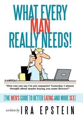 What Every Man Really Needs! (The Men's Guide to Better Eating and More Sex)