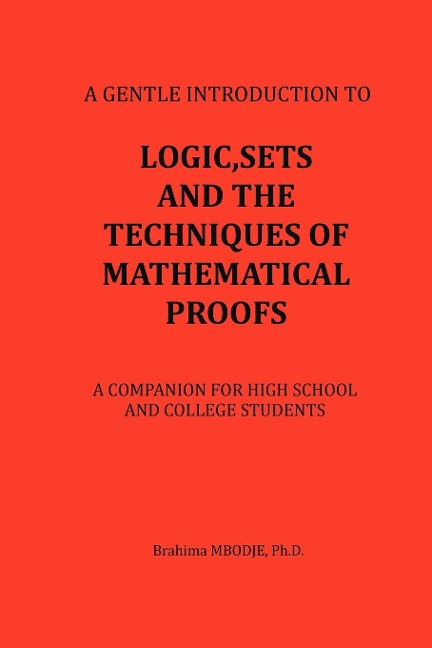 LOGIC, SETS AND THE TECHNIQUES OF MATHEMATICAL PROOFS: A COMPANION FOR HIGH SCHOOL AND COLLEGE STUDENTS
