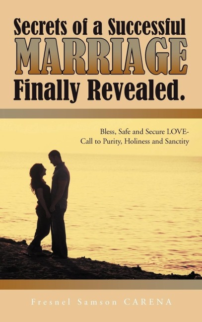 Secrets of a Successful MARRIAGE Finally Revealed.: Bless, Safe and Secure LOVE-Call to Purity, Holiness and Sanctity