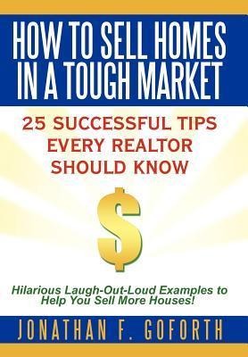 How To Sell Homes in a Tough Market: 25 Successful Tips Every Realtor Should Know.  Hilarious Laugh-Out-Loud Examples to Help You Sell More Houses!