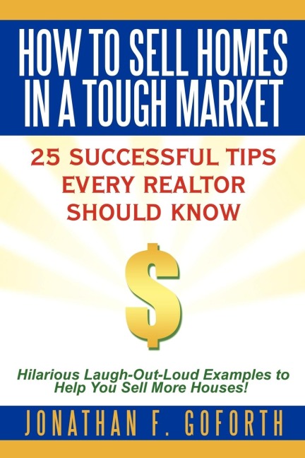 How To Sell Homes in a Tough Market: 25 Successful Tips Every Realtor Should Know.  Hilarious Laugh-Out-Loud Examples to Help You Sell More Houses!