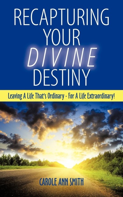 Recapturing Your Divine Destiny: Leaving a Life Thats Ordinary - For a Life Extraordinary!
