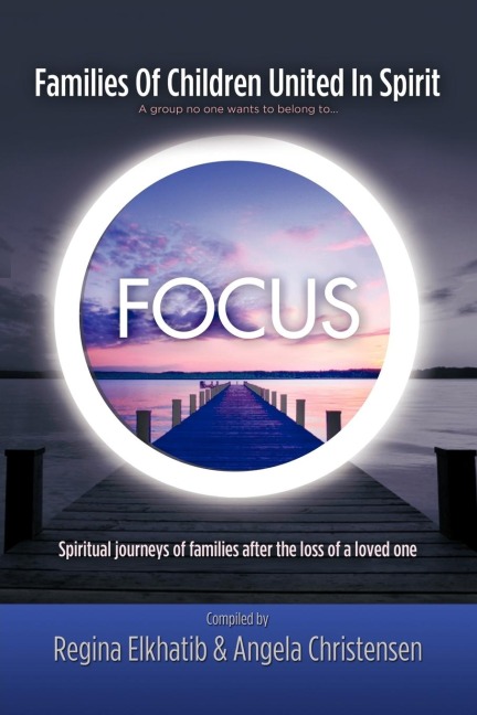 FOCUS Families Of Children United In Spirit: A group no one wants to belong to . . .Spiritual journeys of families after the loss of a loved one