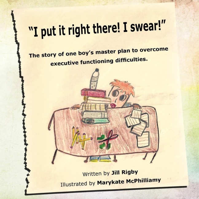 I put it right there! I swear!: The story of one boys master plan to overcome executive functioning difficulties!
