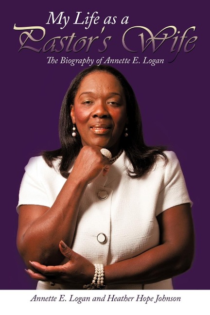 My Life as a Pastors Wife: The Biography of Annette E. Logan
