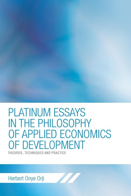 PLATINUM ESSAYS IN THE PHILOSOPHY OF APPLIED ECONOMICS OF DEVELOPMENT: Theories, Techniques and Practice